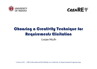 Choosing a Creativity Technique for
Requirements Elicitation
Luisa Mich
Creare 2021 - 10th International Workshop on Creativity in Requirements Engineering
 