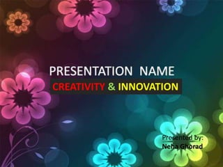 CREATIVITY & INNOVATION
Presented by:
Neha Ghorad
 