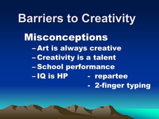Barriers to Creativity
Misconceptions
– Art is always creative
– Creativity is a talent
– School performance
– IQ is HP - repartee
- 2-finger typing
 