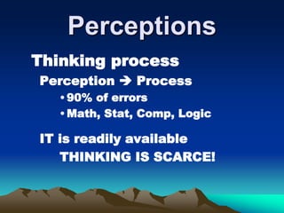 Perceptions
Thinking process
Perception  Process
•90% of errors
•Math, Stat, Comp, Logic
IT is readily available
THINKING IS SCARCE!
 