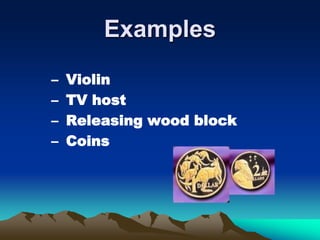 Examples
– Violin
– TV host
– Releasing wood block
– Coins
 