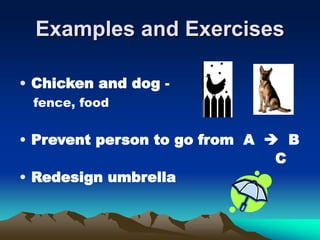 Examples and Exercises
• Chicken and dog -
fence, food
• Prevent person to go from A  B
C
• Redesign umbrella
 