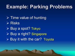 Example: Parking Problems
 Time value of hunting
 Risks
 Buy a spot? Tokyo
 Buy a right? Singapore
 Buy it with the car? Toyota
 