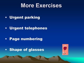 More Exercises
• Urgent parking
• Urgent telephones
• Page numbering
• Shape of glasses
 