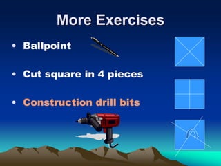 More Exercises
• Ballpoint
• Cut square in 4 pieces
• Construction drill bits
 