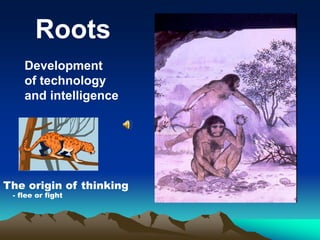 Development
of technology
and intelligence
The origin of thinking
- flee or fight
Roots
 