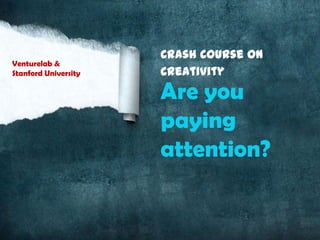 Crash Course on
Venturelab &
Stanford University   Creativity
                      Are you
                      paying
                      attention?
 