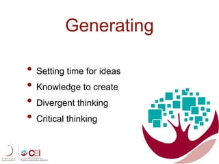 Generating
• Setting time for ideas
• Knowledge to create
• Divergent thinking
• Critical thinking
 