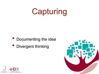 Capturing
• Documenting the idea
• Divergent thinking
 