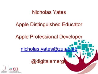 Nicholas Yates
Apple Distinguished Educator
Apple Professional Developer
nicholas.yates@zu.ac.ae
@digitalemerge
 