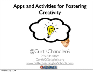 Apps and Activities for Fostering
Creativity
785-844-0899
CurtisC@essdack.org
www.BetterLearningForSchools.com
@CurtisChandler6
Thursday, July 17, 14
 