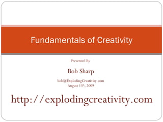 Fundamentals of Creativity Presented By  Bob Sharp [email_address] August 13 th , 2009 http://explodingcreativity.com 