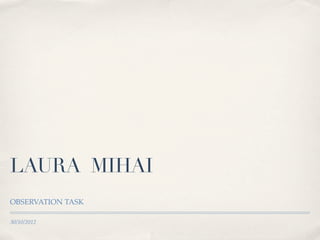 LAURA MIHAI
OBSERVATION TASK

30/10/2012
 