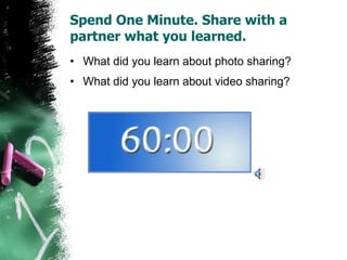 Spend One Minute. Share with a partner what you learned. What did you learn about photo sharing? What did you learn about video sharing? 