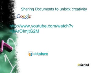 Sharing Documents to unlock creativity http:// www.youtube.com/watch?v =BArOImjtG2M 