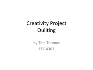 Creativity Project Quilting by Tina Thomas EEC 4303 
