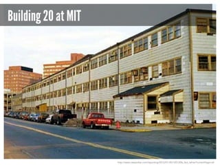 Building 20 at MIT

http://www.newyorker.com/reporting/2012/01/30/120130fa_fact_lehrer?currentPage=all

 
