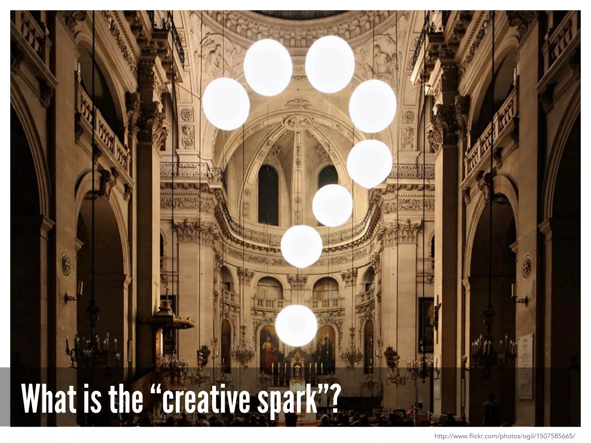 What is the “creative spark”?
http://www.flickr.com/photos/ogil/1507585665/
 