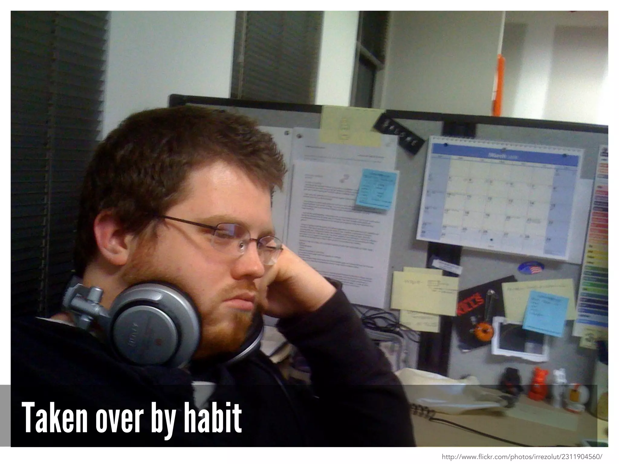 Taken over by habit
http://www.flickr.com/photos/irrezolut/2311904560/
 