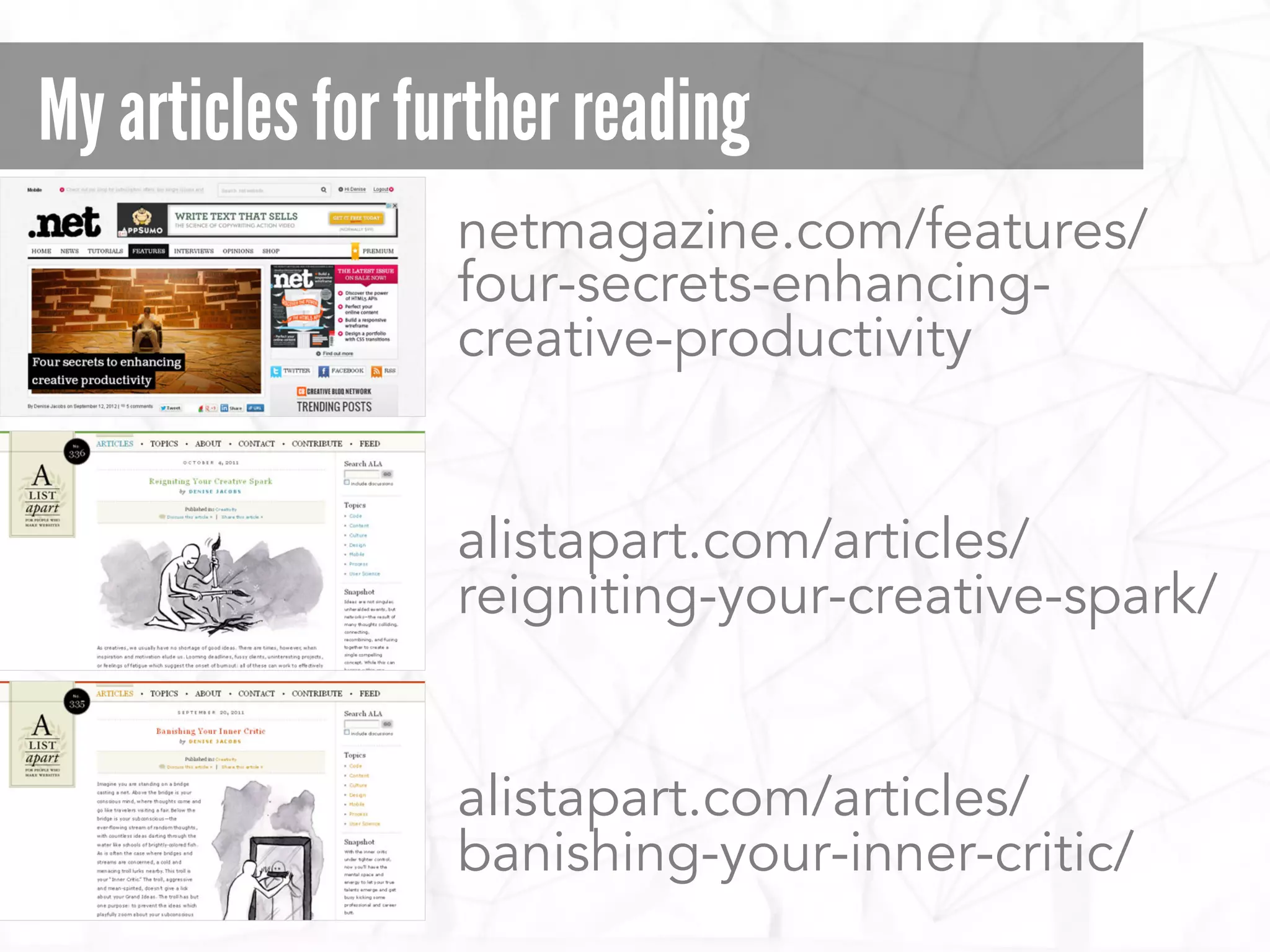 My articles for further reading
netmagazine.com/features/
four-secrets-enhancing-
creative-productivity
alistapart.com/articles/
reigniting-your-creative-spark/
alistapart.com/articles/
banishing-your-inner-critic/
 