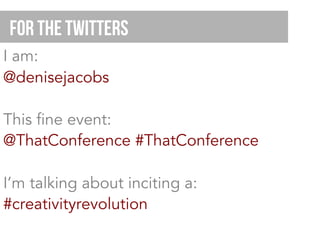 I am:
@denisejacobs
This fine event:
@ThatConference #ThatConference
I’m talking about inciting a:
#creativityrevolution
For the Twitters
 