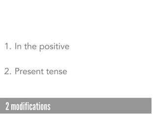 1.  In the positive
2.  Present tense
2 modifications
 