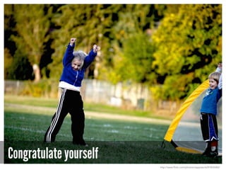 Congratulate yourself
http://www.flickr.com/photos/clappstar/6297835482/
 