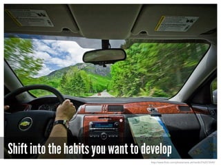 Shift into the habits you want to develop
http://www.flickr.com/photos/rene_ehrhardt/2762573549/
 