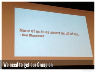 We need to get our Group on
Photo: Denise Jacobs
 