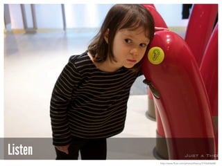 Listen
http://www.flickr.com/photos/theory/3193684688/
 