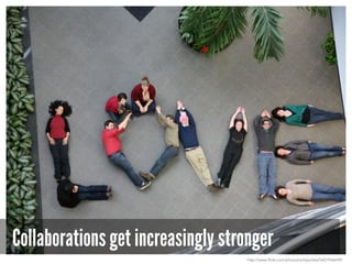 Collaborations get increasingly stronger
http://www.flickr.com/photos/schipulites/5407946699/
 
