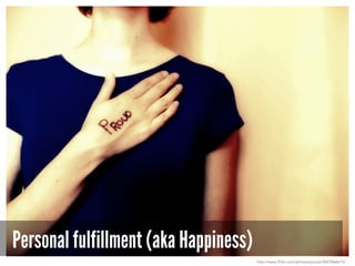 Personal fulfillment (aka Happiness)
http://www.flickr.com/photos/pocait/2847866615/
 