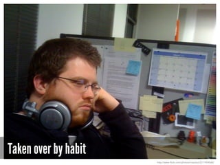 Taken over by habit
http://www.flickr.com/photos/irrezolut/2311904560/
 
