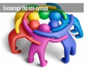 Encourage the eco-system
 