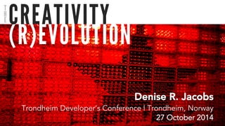 CREATIVITY 
(R)EVOLUTION 
Denise R. Jacobs 
Trondheim Developer’s Conference | Trondheim, Norway 
27 October 2014 
THE 
 