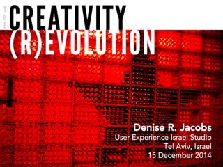 The Creativity (R)Evolution
Denise R. Jacobs
User Experience Israel Studio
Tel Aviv, Israel
15 December 2014
 