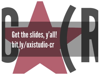 Get the slides, y’all!
bit.ly/uxistudio-cr
 