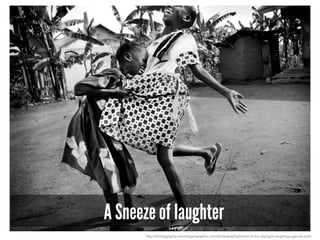 A Sneeze of laughter
http://photography.nationalgeographic.com/photography/photo-of-the-day/girls-laughing-uganda-pod/
 