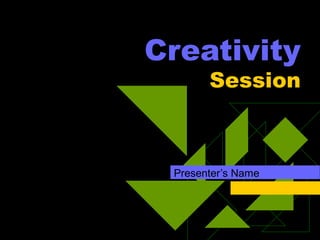 Creativity
Session
Presenter’s Name
 