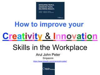 Creativity & Innovation
How to improve your
Skills in the Workplace
Arul John Peter
Singapore
https://www.linkedin.com/in/arul-john-peter/
 