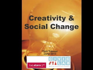 Creativity &
Social Change
Tom Tresser
June 2013
 
