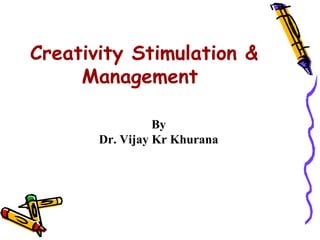 Creativity Stimulation &
     Management

                 By
       Dr. Vijay Kr Khurana
 