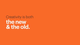 Creativity is both
the new
& the old.
 