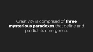 Creativity is comprised of three
mysterious paradoxes that define and
predict its emergence.
 