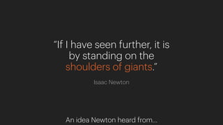 “If I have seen further, it is
by standing on the
shoulders of giants.”
Isaac Newton
An idea Newton heard from…
 