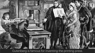 Gutenberg is famous for inventing the printing press.
 