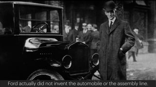 Ford actually did not invent the automobile or the assembly line.
 