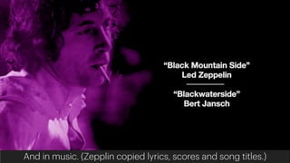 And in music. (Zepplin copied lyrics, scores and song titles.)
 