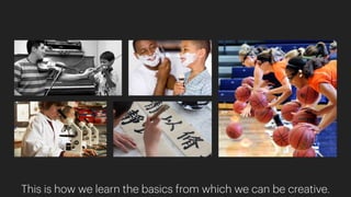 This is how we learn the basics from which we can be creative.
 