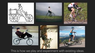 This is how we play and experiment with existing ideas.
 